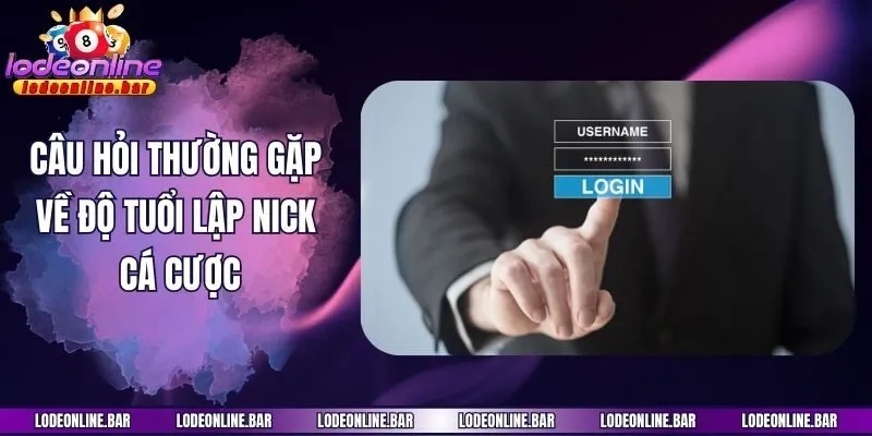 Câu hỏi thường gặp về đội tuổi lập nick cá cược