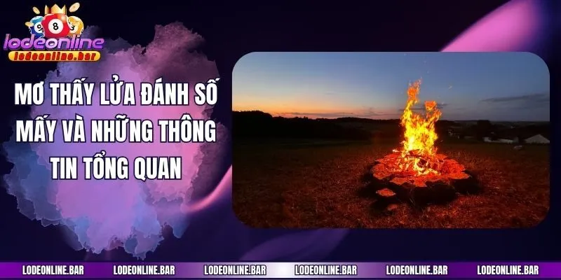 Mơ thấy lửa đánh số mấy và những thông tin tổng quan