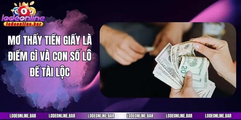 Mơ thấy tiền giấy là điềm gì và con số lô đề tài lộc