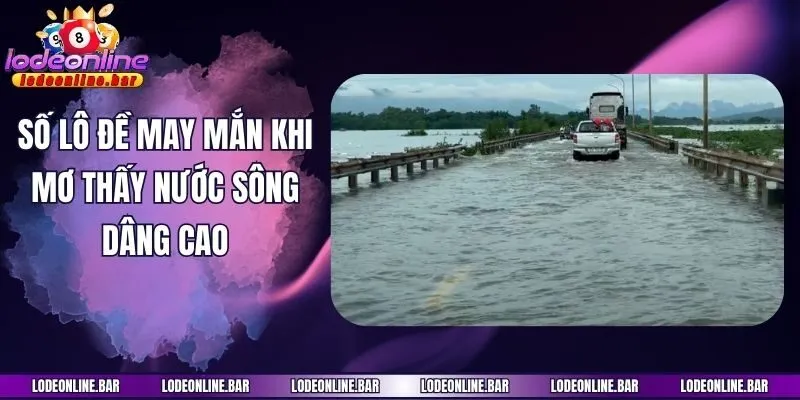 Số lô đề may mắn khi mơ thấy nước sông dâng cao
