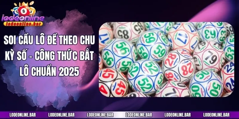 Soi Cầu Lô Đề Theo Chu Kỳ Số - Công Thức Bắt Lô Chuẩn 2025