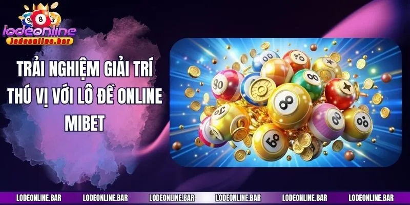 Trải nghiệm giải trí thú vị với lô đề online Mibet